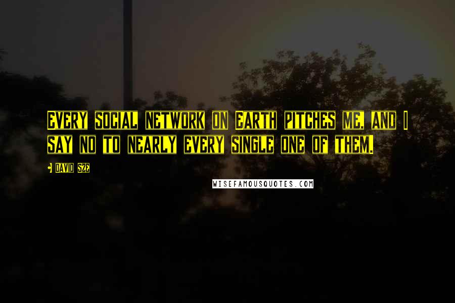 David Sze Quotes: Every social network on Earth pitches me, and I say no to nearly every single one of them.