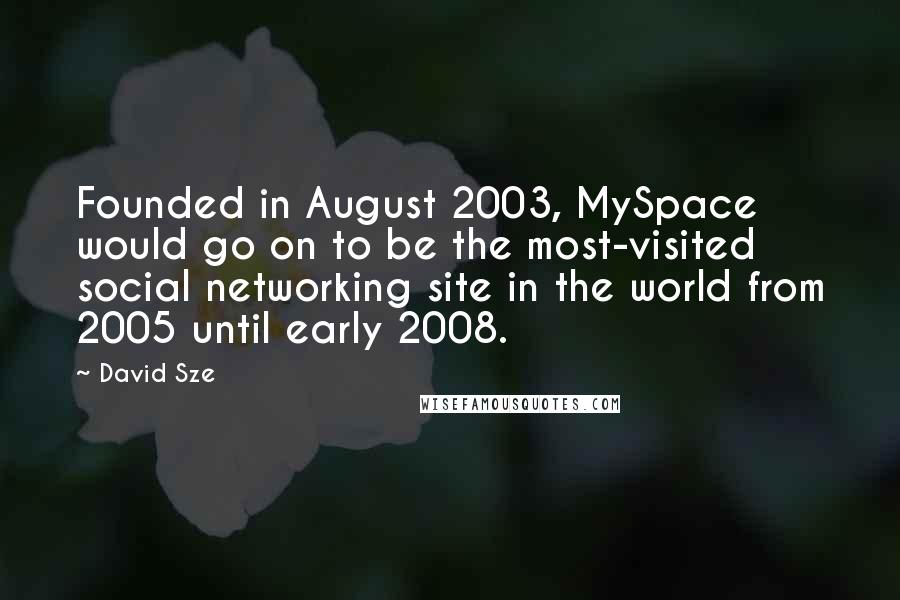 David Sze Quotes: Founded in August 2003, MySpace would go on to be the most-visited social networking site in the world from 2005 until early 2008.