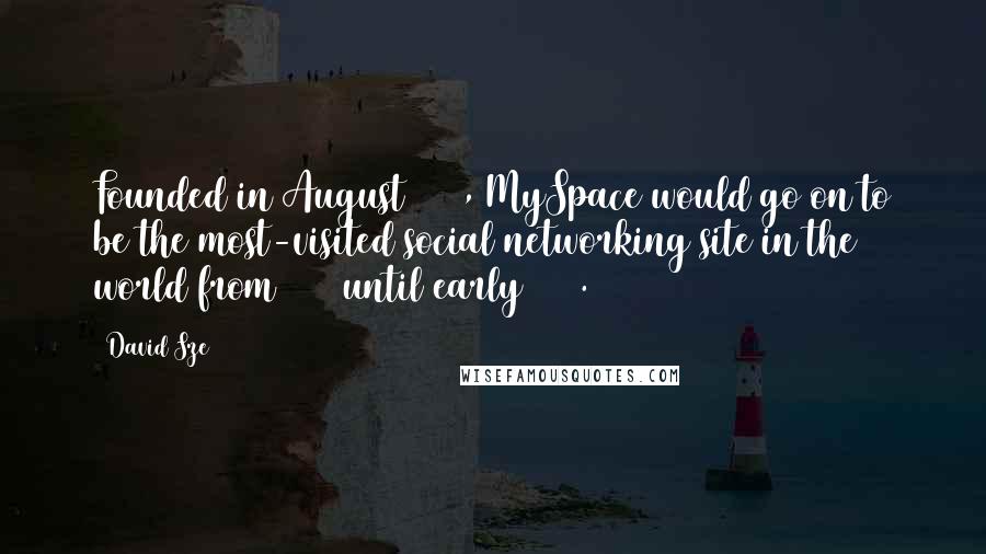 David Sze Quotes: Founded in August 2003, MySpace would go on to be the most-visited social networking site in the world from 2005 until early 2008.