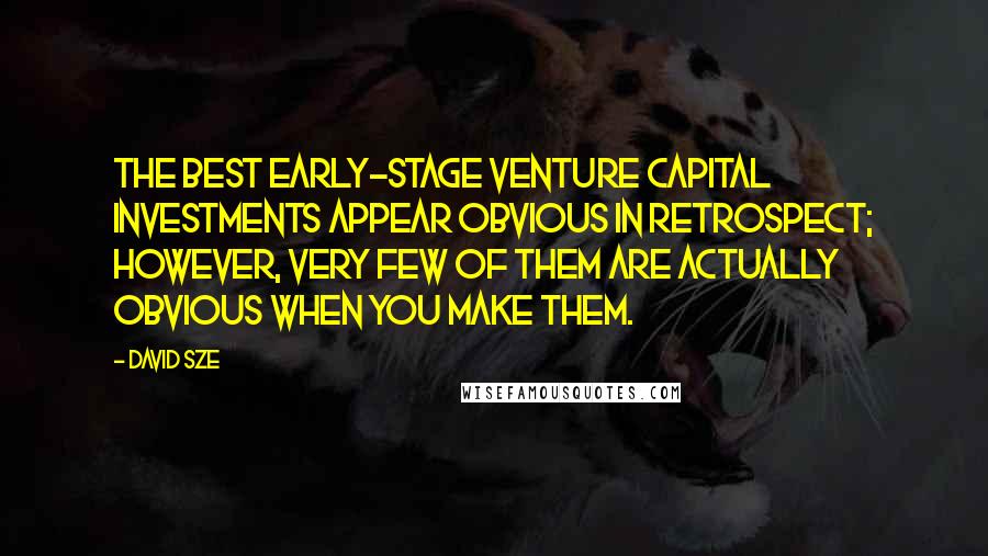 David Sze Quotes: The best early-stage venture capital investments appear obvious in retrospect; however, very few of them are actually obvious when you make them.