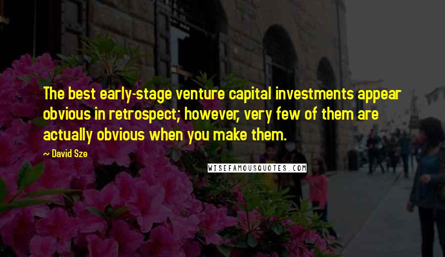 David Sze Quotes: The best early-stage venture capital investments appear obvious in retrospect; however, very few of them are actually obvious when you make them.