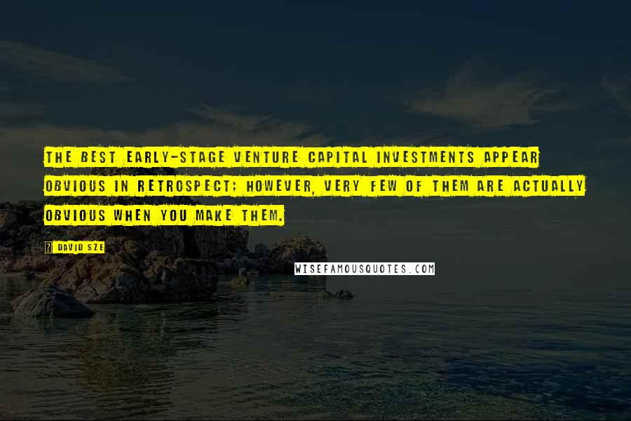 David Sze Quotes: The best early-stage venture capital investments appear obvious in retrospect; however, very few of them are actually obvious when you make them.