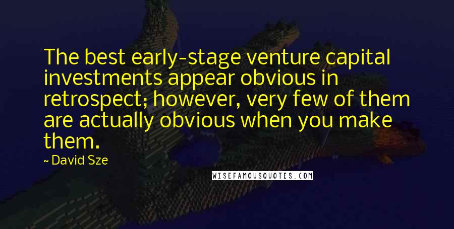 David Sze Quotes: The best early-stage venture capital investments appear obvious in retrospect; however, very few of them are actually obvious when you make them.