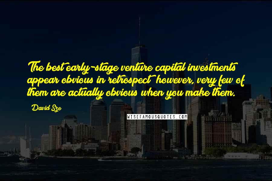 David Sze Quotes: The best early-stage venture capital investments appear obvious in retrospect; however, very few of them are actually obvious when you make them.