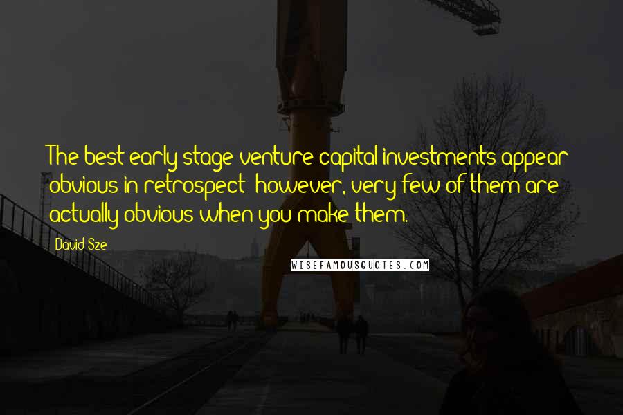 David Sze Quotes: The best early-stage venture capital investments appear obvious in retrospect; however, very few of them are actually obvious when you make them.