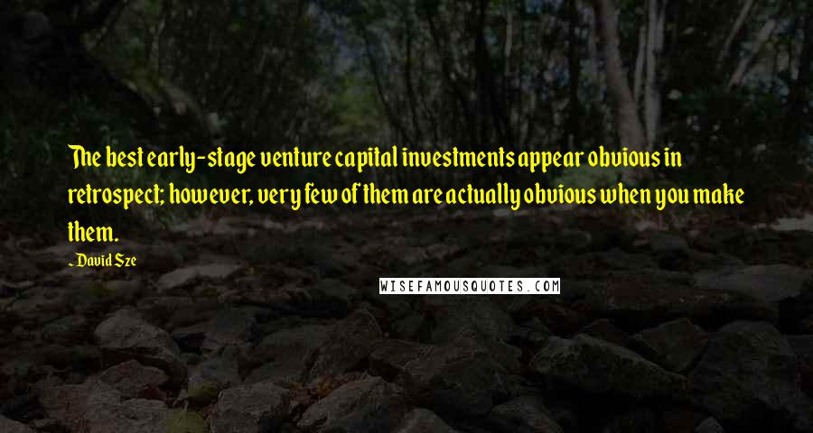 David Sze Quotes: The best early-stage venture capital investments appear obvious in retrospect; however, very few of them are actually obvious when you make them.