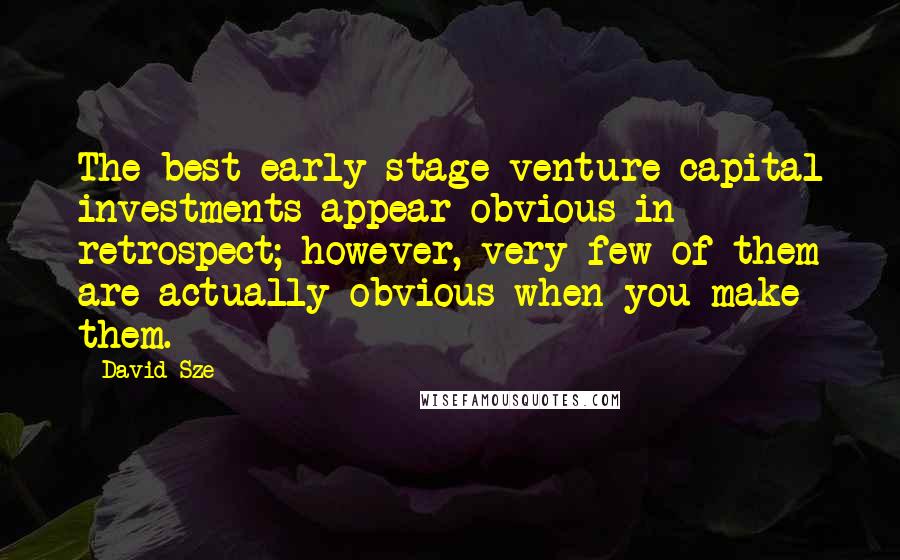 David Sze Quotes: The best early-stage venture capital investments appear obvious in retrospect; however, very few of them are actually obvious when you make them.