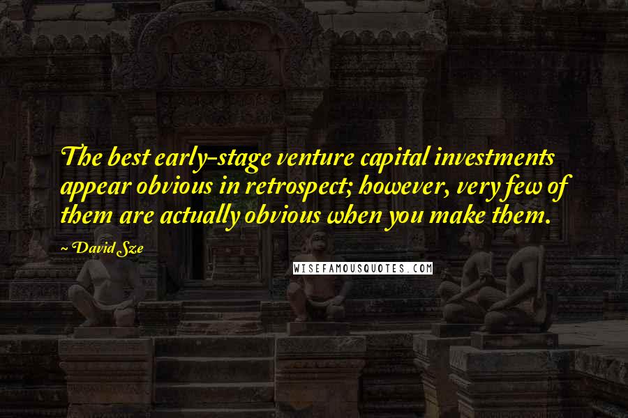 David Sze Quotes: The best early-stage venture capital investments appear obvious in retrospect; however, very few of them are actually obvious when you make them.