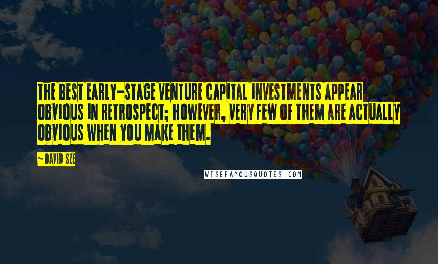 David Sze Quotes: The best early-stage venture capital investments appear obvious in retrospect; however, very few of them are actually obvious when you make them.