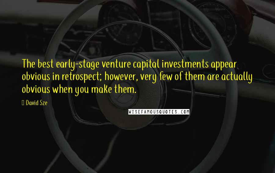 David Sze Quotes: The best early-stage venture capital investments appear obvious in retrospect; however, very few of them are actually obvious when you make them.