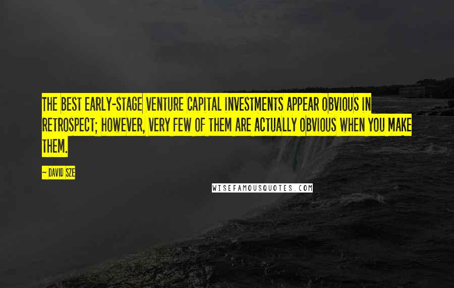 David Sze Quotes: The best early-stage venture capital investments appear obvious in retrospect; however, very few of them are actually obvious when you make them.