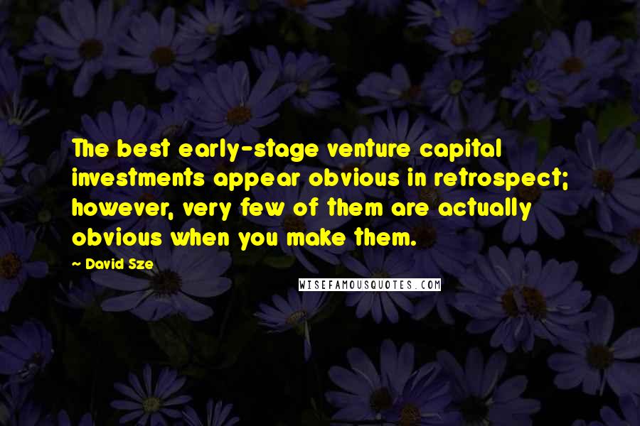 David Sze Quotes: The best early-stage venture capital investments appear obvious in retrospect; however, very few of them are actually obvious when you make them.