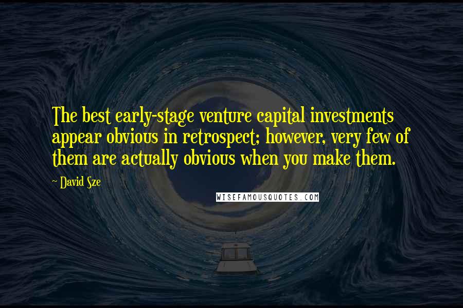 David Sze Quotes: The best early-stage venture capital investments appear obvious in retrospect; however, very few of them are actually obvious when you make them.