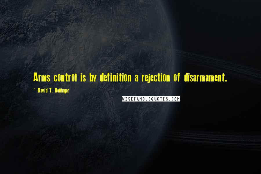 David T. Dellinger Quotes: Arms control is by definition a rejection of disarmament.