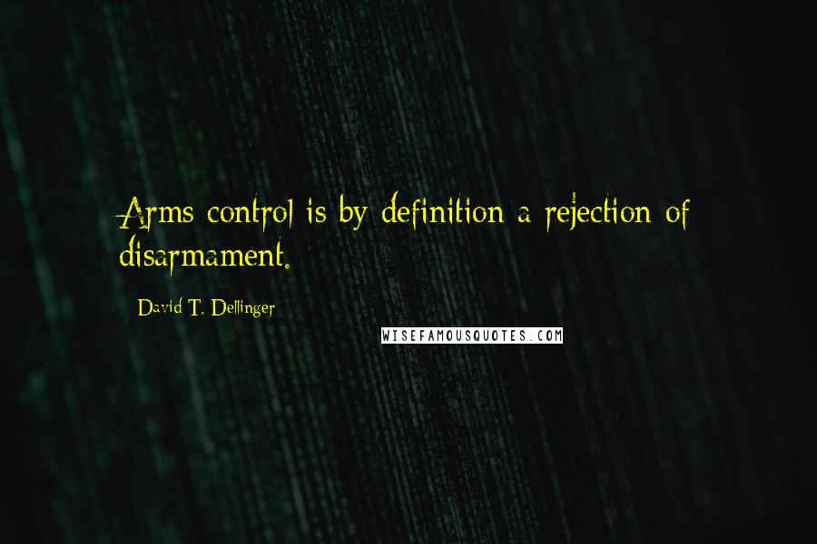 David T. Dellinger Quotes: Arms control is by definition a rejection of disarmament.