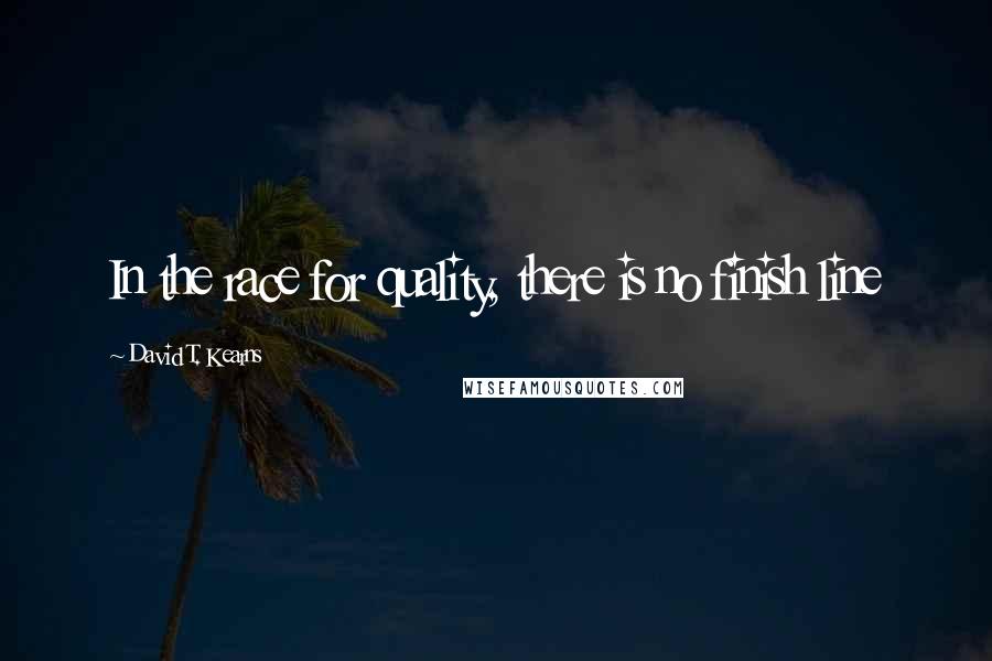 David T. Kearns Quotes: In the race for quality, there is no finish line