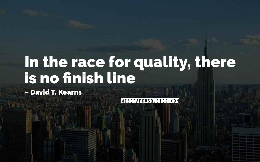 David T. Kearns Quotes: In the race for quality, there is no finish line
