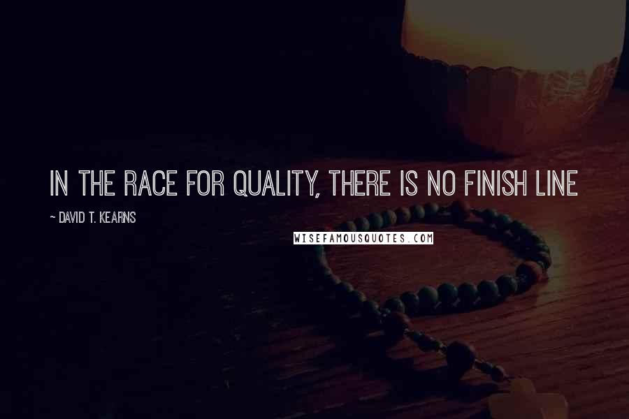 David T. Kearns Quotes: In the race for quality, there is no finish line