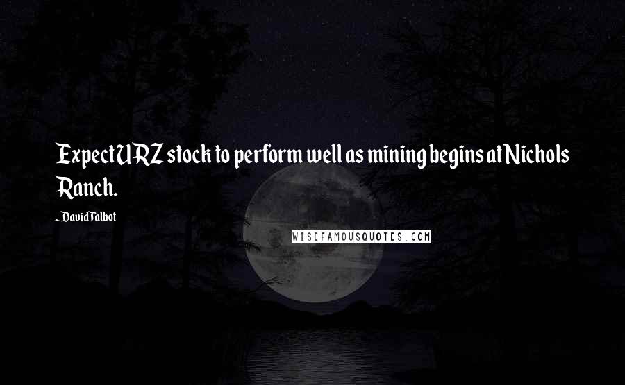 David Talbot Quotes: Expect URZ stock to perform well as mining begins at Nichols Ranch.