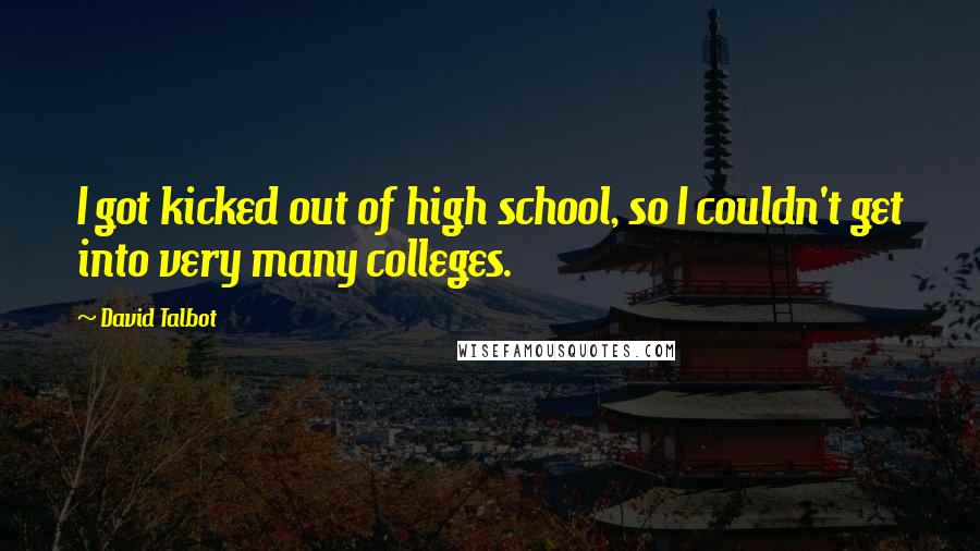 David Talbot Quotes: I got kicked out of high school, so I couldn't get into very many colleges.