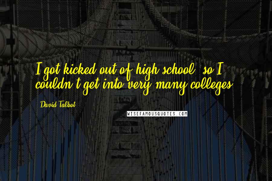 David Talbot Quotes: I got kicked out of high school, so I couldn't get into very many colleges.