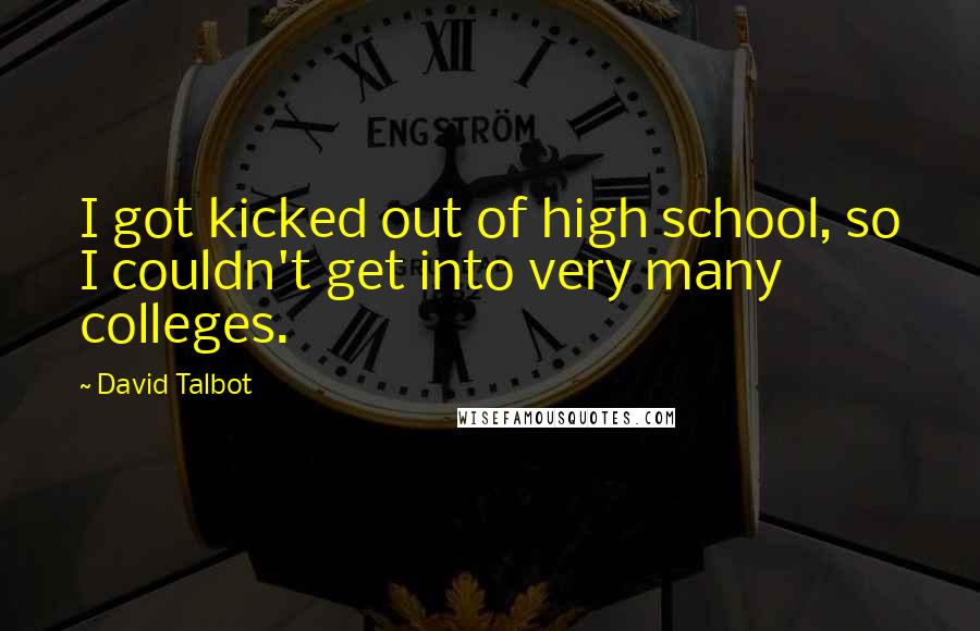 David Talbot Quotes: I got kicked out of high school, so I couldn't get into very many colleges.