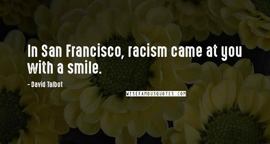 David Talbot Quotes: In San Francisco, racism came at you with a smile.
