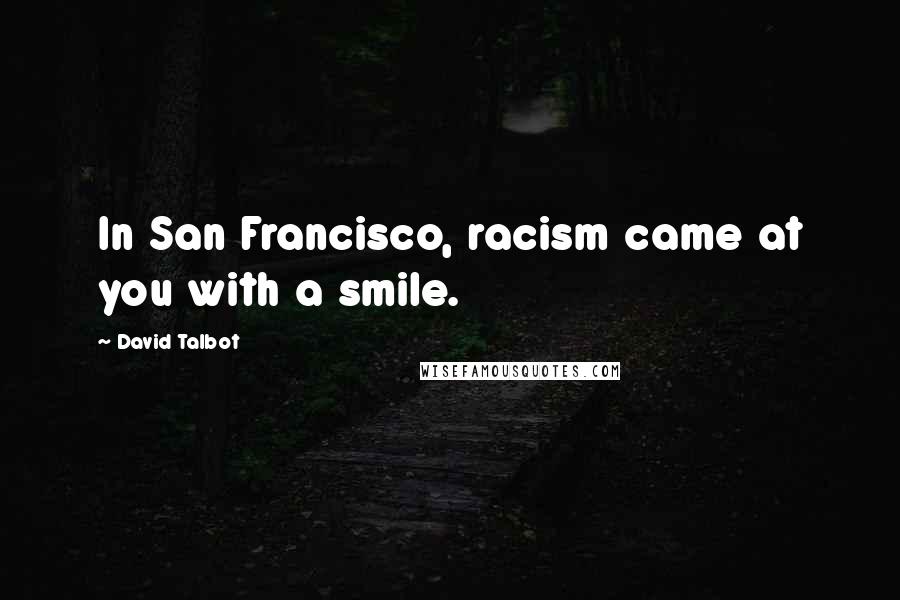 David Talbot Quotes: In San Francisco, racism came at you with a smile.