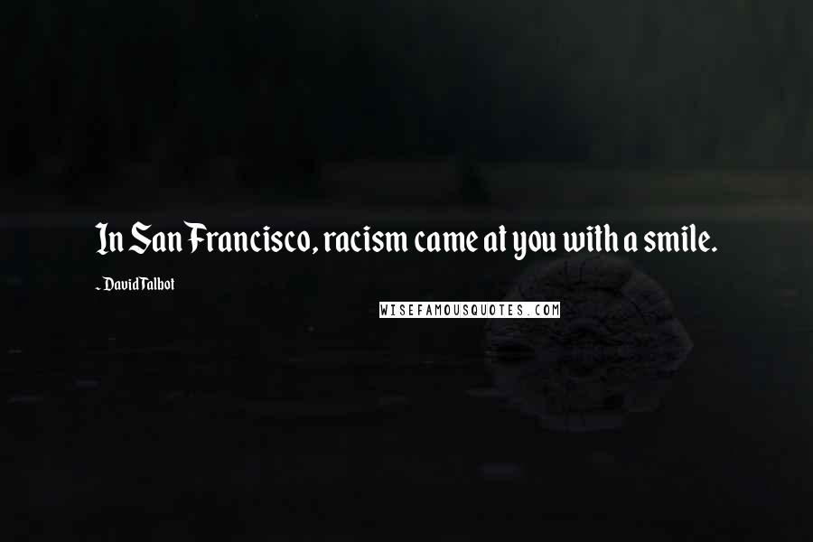 David Talbot Quotes: In San Francisco, racism came at you with a smile.