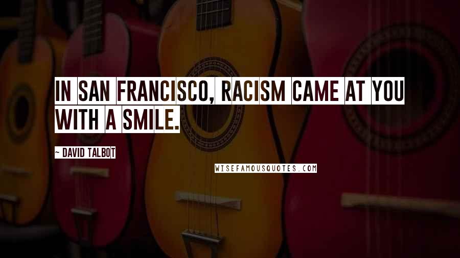 David Talbot Quotes: In San Francisco, racism came at you with a smile.