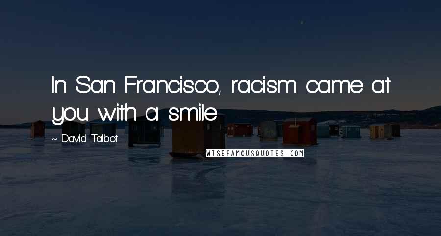 David Talbot Quotes: In San Francisco, racism came at you with a smile.