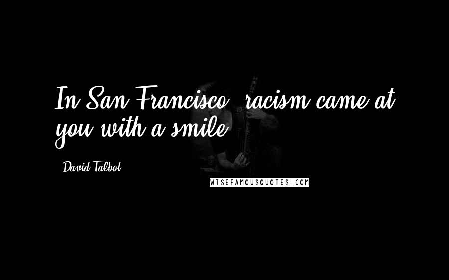 David Talbot Quotes: In San Francisco, racism came at you with a smile.