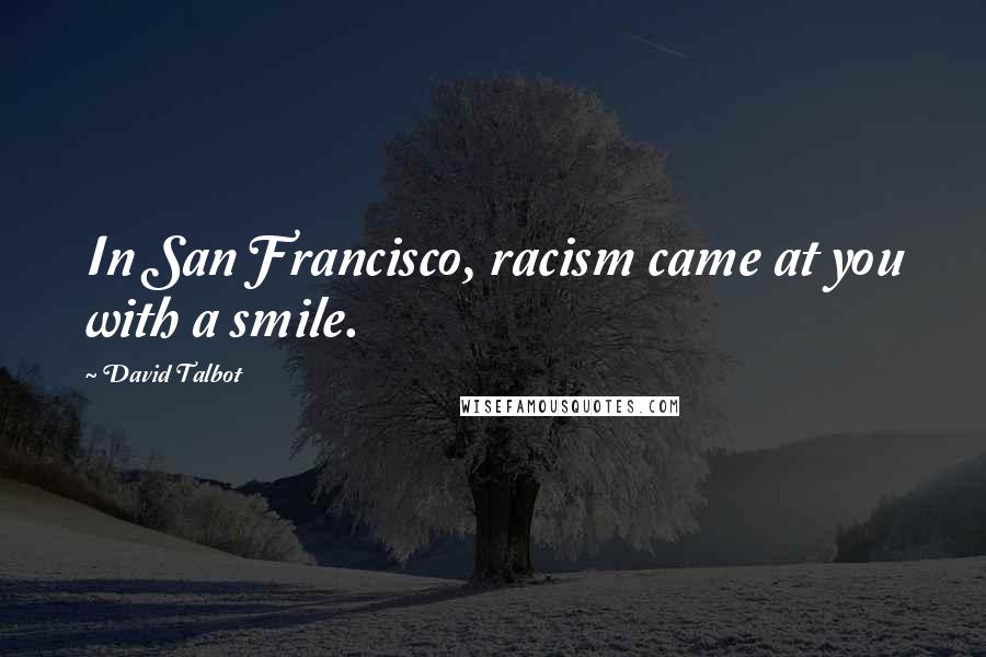 David Talbot Quotes: In San Francisco, racism came at you with a smile.