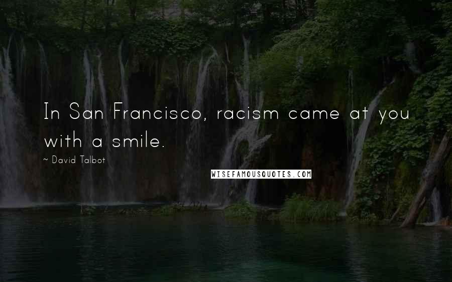 David Talbot Quotes: In San Francisco, racism came at you with a smile.
