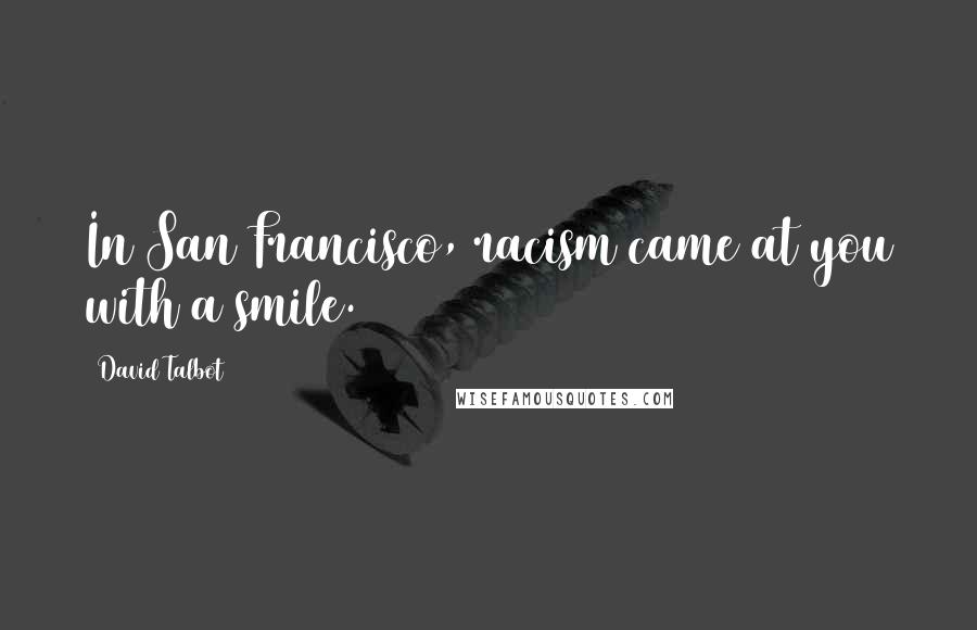 David Talbot Quotes: In San Francisco, racism came at you with a smile.