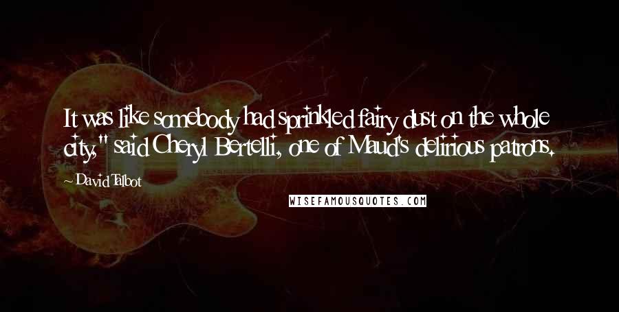 David Talbot Quotes: It was like somebody had sprinkled fairy dust on the whole city," said Cheryl Bertelli, one of Maud's delirious patrons.