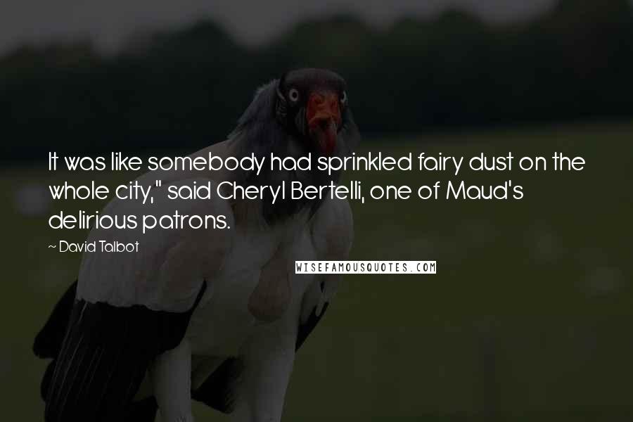 David Talbot Quotes: It was like somebody had sprinkled fairy dust on the whole city," said Cheryl Bertelli, one of Maud's delirious patrons.