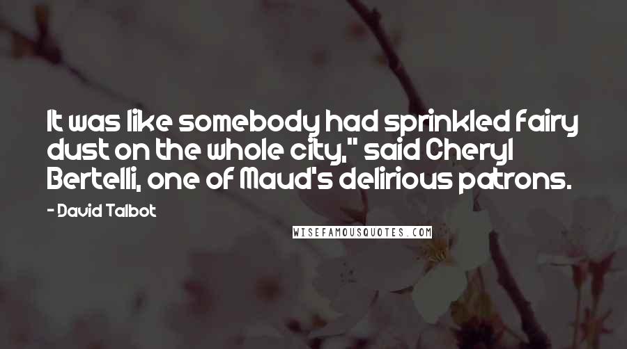 David Talbot Quotes: It was like somebody had sprinkled fairy dust on the whole city," said Cheryl Bertelli, one of Maud's delirious patrons.