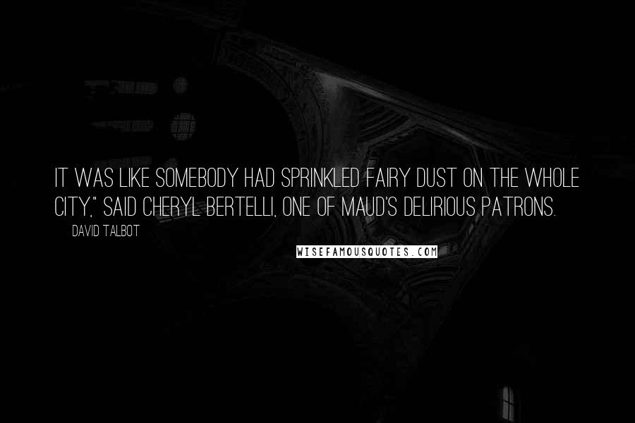 David Talbot Quotes: It was like somebody had sprinkled fairy dust on the whole city," said Cheryl Bertelli, one of Maud's delirious patrons.