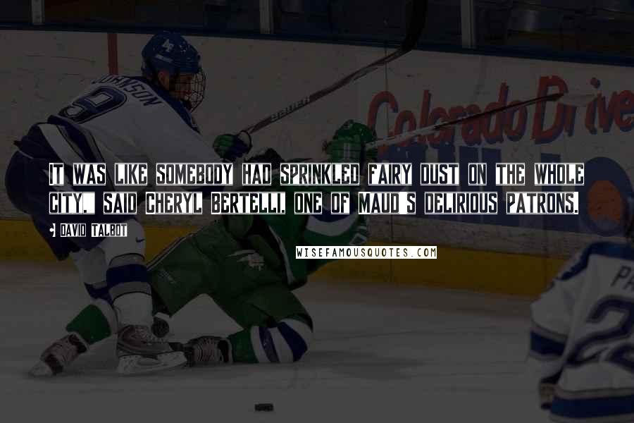 David Talbot Quotes: It was like somebody had sprinkled fairy dust on the whole city," said Cheryl Bertelli, one of Maud's delirious patrons.