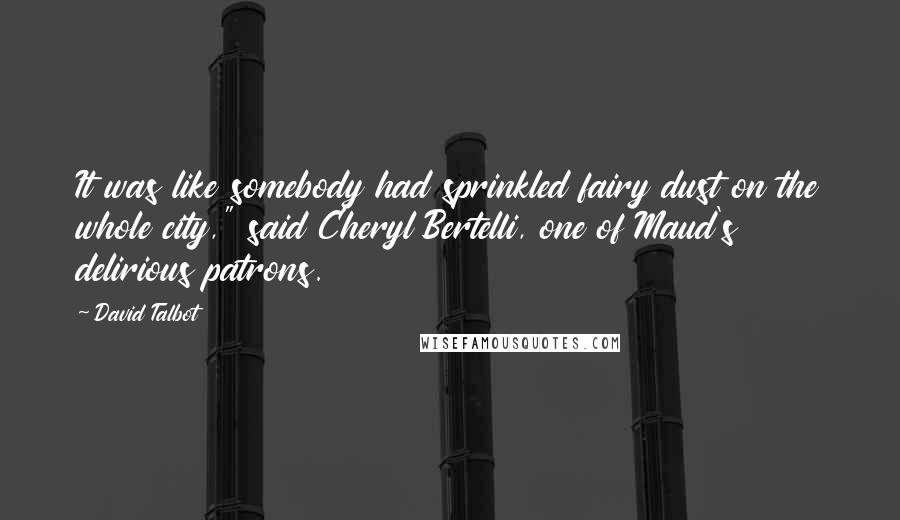 David Talbot Quotes: It was like somebody had sprinkled fairy dust on the whole city," said Cheryl Bertelli, one of Maud's delirious patrons.