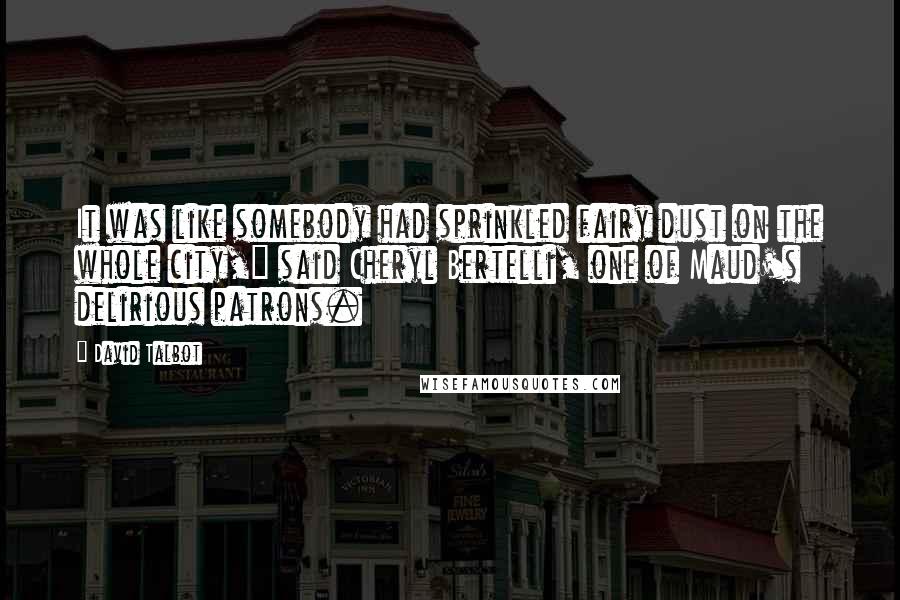 David Talbot Quotes: It was like somebody had sprinkled fairy dust on the whole city," said Cheryl Bertelli, one of Maud's delirious patrons.