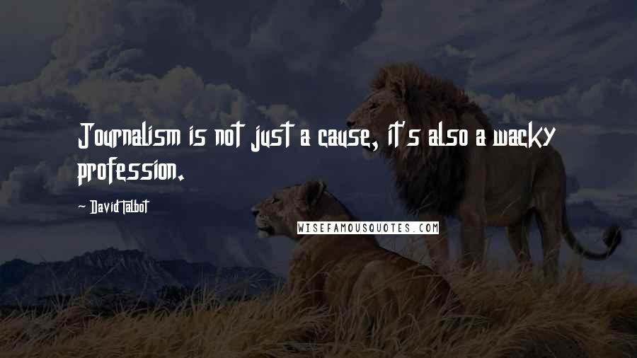 David Talbot Quotes: Journalism is not just a cause, it's also a wacky profession.