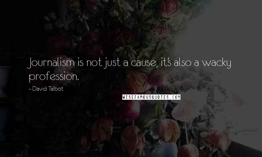 David Talbot Quotes: Journalism is not just a cause, it's also a wacky profession.