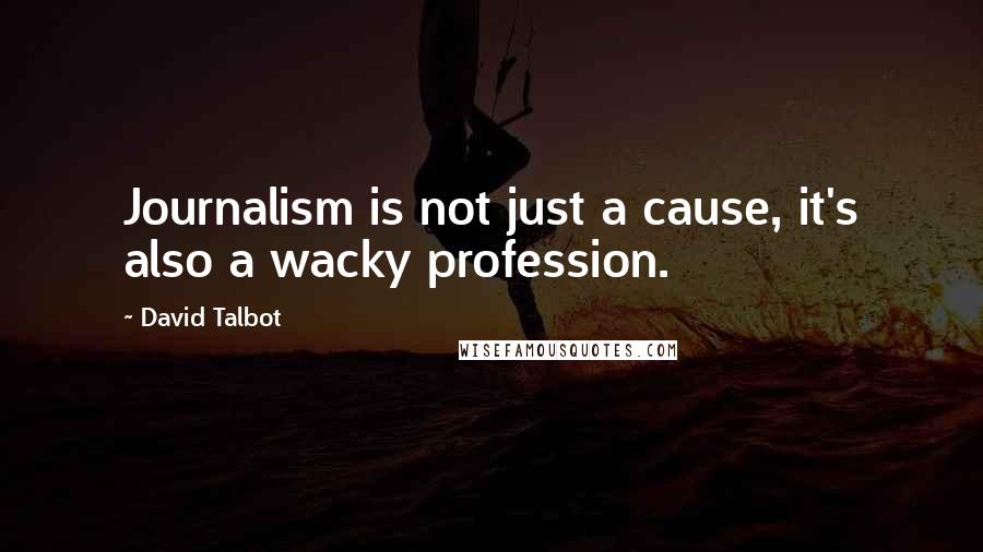 David Talbot Quotes: Journalism is not just a cause, it's also a wacky profession.