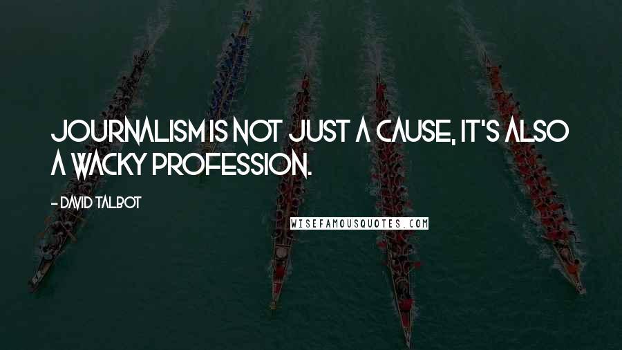 David Talbot Quotes: Journalism is not just a cause, it's also a wacky profession.