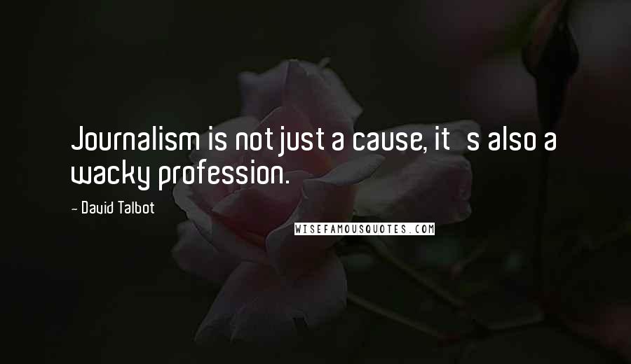 David Talbot Quotes: Journalism is not just a cause, it's also a wacky profession.