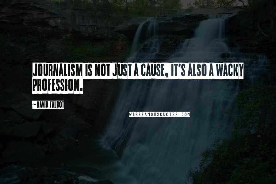 David Talbot Quotes: Journalism is not just a cause, it's also a wacky profession.