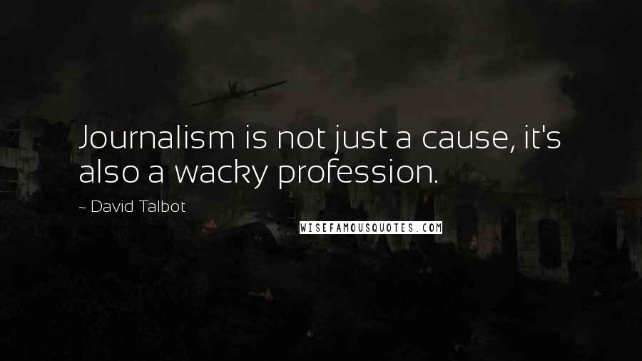 David Talbot Quotes: Journalism is not just a cause, it's also a wacky profession.