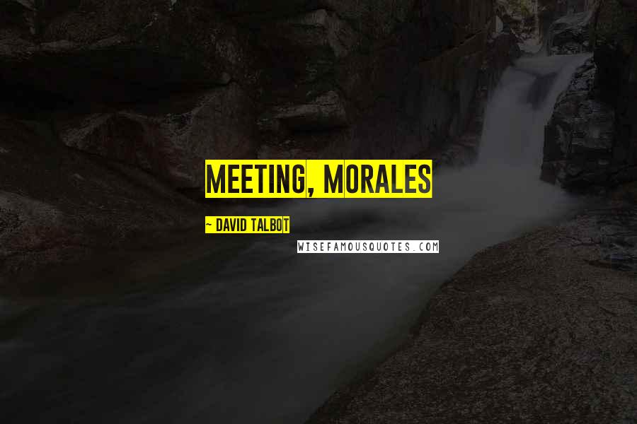 David Talbot Quotes: meeting, Morales